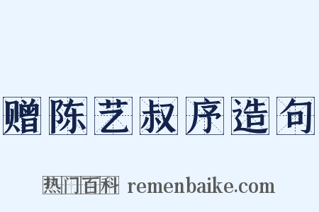 赠陈艺叔序造句是什么意思的图片